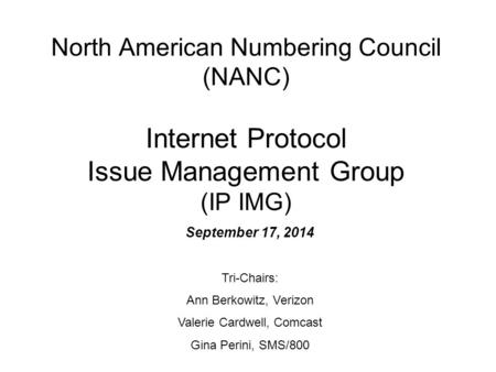 North American Numbering Council (NANC) Internet Protocol Issue Management Group (IP IMG) September 17, 2014 Tri-Chairs: Ann Berkowitz, Verizon Valerie.