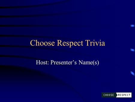 Choose Respect Trivia Host: Presenter’s Name(s) Choose Respect Trivia Types of Abuse Choose Respect Initiative Scenarios Healthy Relationships Q $100.