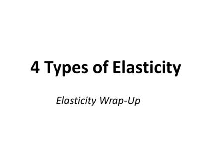 4 Types of Elasticity Elasticity Wrap-Up. 3 other Types of Elasticity Cross-price elasticity of demand –between 2 goods Income Elasticity of Demand Elasticity.