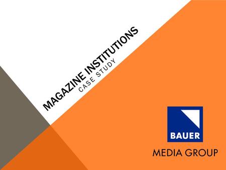 MAGAZINE INSTITUTIONS CASE STUDY. BAUER MEDIA GROUP Bauer Media Group is a worldwide media empire, and Europe’s largest (privately owned) publishing group;
