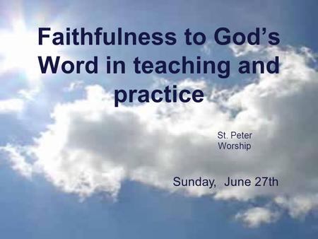 Faithfulness to God’s Word in teaching and practice St. Peter Worship Sunday, June 27th.