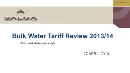 Www.salga.org.za Click to edit Master subtitle style Bulk Water Tariff Review 2013/14 17 APRIL 2013.