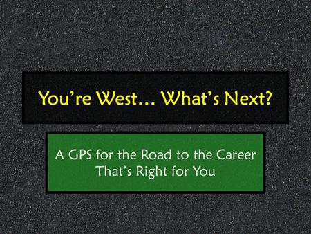 You’re West… What’s Next? A GPS for the Road to the Career That’s Right for You.