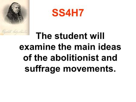 SS4H7 The student will examine the main ideas of the abolitionist and suffrage movements.