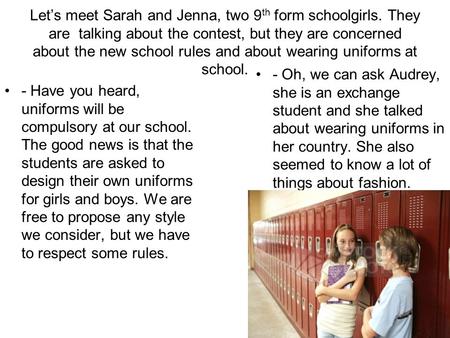 Let’s meet Sarah and Jenna, two 9 th form schoolgirls. They are talking about the contest, but they are concerned about the new school rules and about.