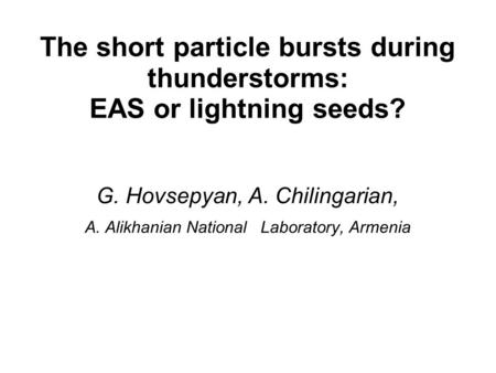 The short particle bursts during thunderstorms: EAS or lightning seeds? G. Hovsepyan, A. Chilingarian, A. Alikhanian National Laboratory, Armenia.