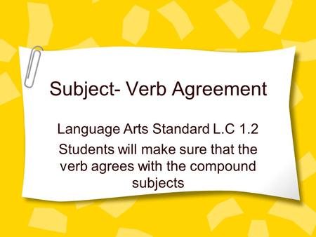 Subject- Verb Agreement Language Arts Standard L.C 1.2 Students will make sure that the verb agrees with the compound subjects.