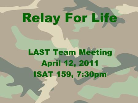 Relay For Life LAST Team Meeting April 12, 2011 ISAT 159, 7:30pm.