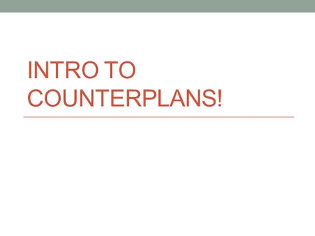 INTRO TO COUNTERPLANS!. WHAT IS A CP? A net beneficial alternative proposal to the Plan Competitive with the Plan Strategic if… The Aff is huge The SQ.