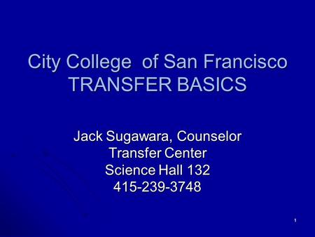 1 City College of San Francisco TRANSFER BASICS Jack Sugawara, Counselor Transfer Center Science Hall 132 415-239-3748.