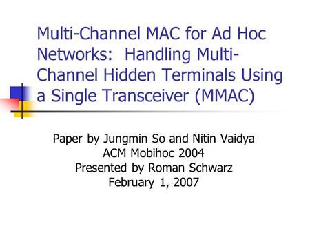 Multi-Channel MAC for Ad Hoc Networks: Handling Multi- Channel Hidden Terminals Using a Single Transceiver (MMAC) Paper by Jungmin So and Nitin Vaidya.