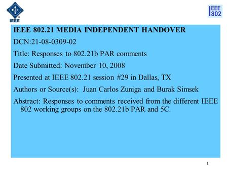 1 IEEE 802.21 MEDIA INDEPENDENT HANDOVER DCN:21-08-0309-02 Title: Responses to 802.21b PAR comments Date Submitted: November 10, 2008 Presented at IEEE.