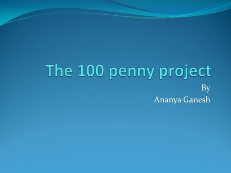 By Ananya Ganesh. Goal Collect 100 pennies Separate them by year Create a tally chart Draw a bar graph with number of coins and year as axes Observe and.