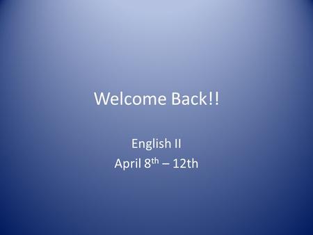 Welcome Back!! English II April 8 th – 12th. Creative Writing Day! Think about yourself as a writer. What are you good at (vocabulary, grammar, spelling,
