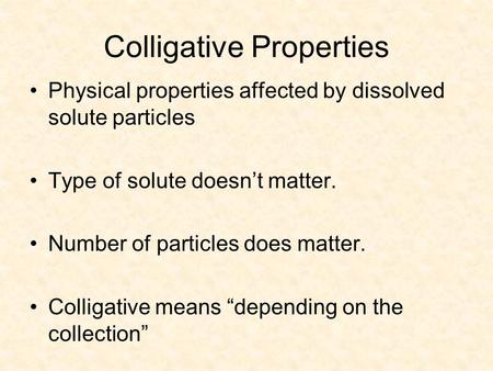 Colligative Properties Physical properties affected by dissolved solute particles Type of solute doesn’t matter. Number of particles does matter. Colligative.