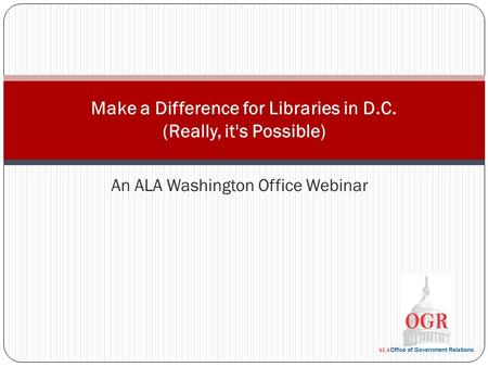 An ALA Washington Office Webinar Make a Difference for Libraries in D.C. (Really, it's Possible)
