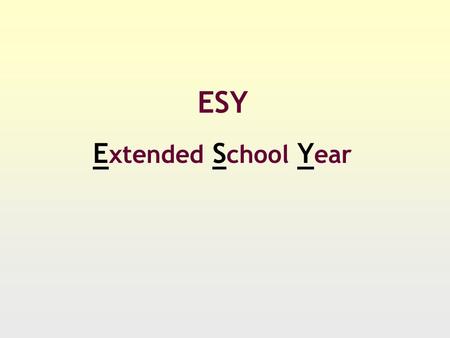 ESY E xtended S chool Y ear. ESY….What it is A time for a student to maintain learning or complete the acquisition of skills A time to maintain behavioral.