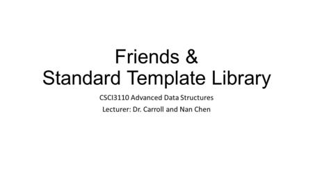 Friends & Standard Template Library CSCI3110 Advanced Data Structures Lecturer: Dr. Carroll and Nan Chen.