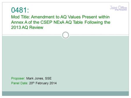 Proposer: Mark Jones, SSE Panel Date: 20 th February 2014 0481: Mod Title: Amendment to AQ Values Present within Annex A of the CSEP NExA AQ Table Following.