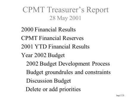 Lmp1528 CPMT Treasurer’s Report 28 May 2001 2000 Financial Results CPMT Financial Reserves 2001 YTD Financial Results Year 2002 Budget 2002 Budget Development.