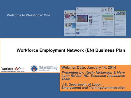 Welcome to Workforce 3 One U.S. Department of Labor Employment and Training Administration Webinar Date: January 14, 2014 Presented by: Kevin Nickerson.