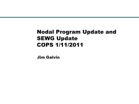 Nodal Program Update and SEWG Update COPS 1/11/2011 Jim Galvin.