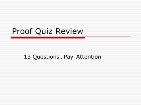 Proof Quiz Review 13 Questions…Pay Attention. A postulate is this.