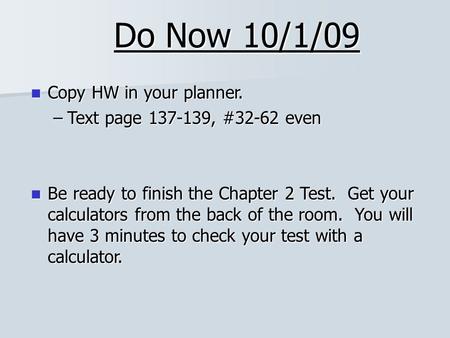 Do Now 10/1/09 Copy HW in your planner. Copy HW in your planner. –Text page 137-139, #32-62 even Be ready to finish the Chapter 2 Test. Get your calculators.