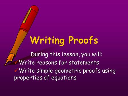 Writing Proofs During this lesson, you will: Write reasons for statements Write simple geometric proofs using properties of equations.