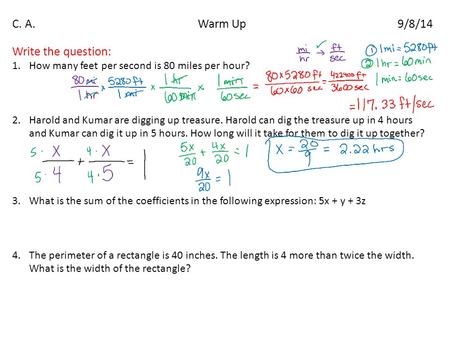 C. A. Warm Up 9/8/14 Write the question: 1.How many feet per second is 80 miles per hour? 2.Harold and Kumar are digging up treasure. Harold can dig the.