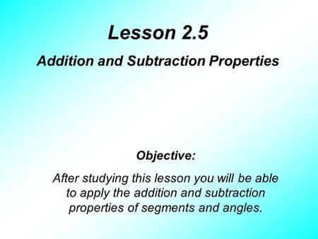 Lesson 2.5 Addition and Subtraction Properties Objective: After studying this lesson you will be able to apply the addition and subtraction properties.