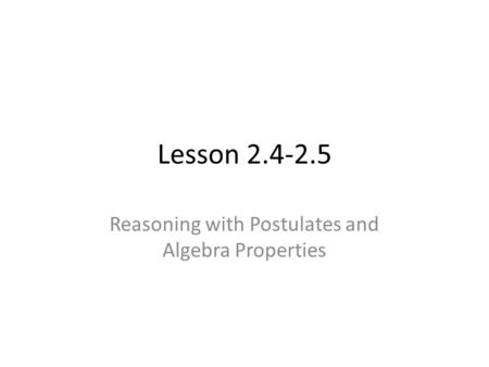 Lesson 2.4-2.5 Reasoning with Postulates and Algebra Properties.