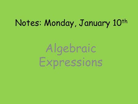 Notes: Monday, January 10 th Algebraic Expressions.
