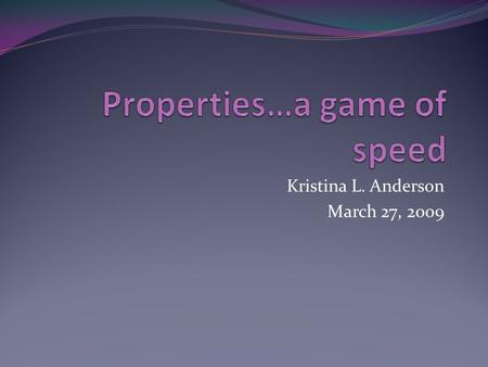 Kristina L. Anderson March 27, 2009. This is a game of speed and ACCURACY… The purpose of this game is to familiarize yourself with the properties of.