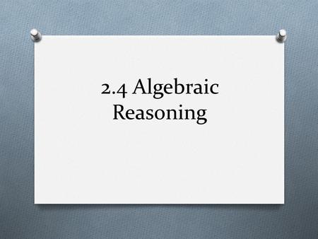 2.4 Algebraic Reasoning. What We Will Learn O Use algebraic properties of equality to justify steps in solving O Use distributive property to justify.