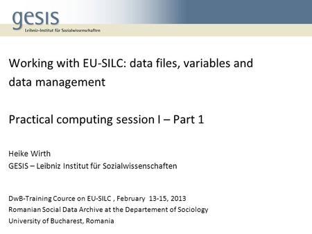 Working with EU-SILC: data files, variables and data management Practical computing session I – Part 1 Heike Wirth GESIS – Leibniz Institut für Sozialwissenschaften.