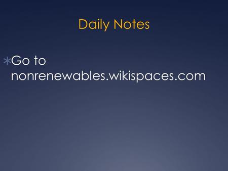 Daily Notes  Go to nonrenewables.wikispaces.com.