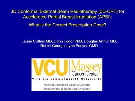 Laurie Cuttino MD, Dorin Todor PhD, Douglas Arthur MD, Rohini George, Lynn Pacyna CMD Medical College of Virginia Campus Department of Radiation Oncology.