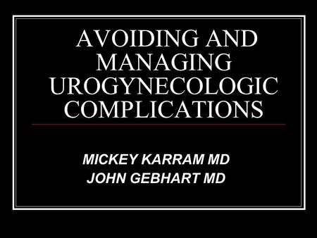 AVOIDING AND MANAGING UROGYNECOLOGIC COMPLICATIONS MICKEY KARRAM MD JOHN GEBHART MD.