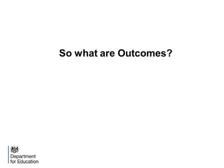So what are Outcomes?. We know they are:  Aspirational but not an aspiration  Leading towards adulthood  Will develop over time  Holistic  Person.