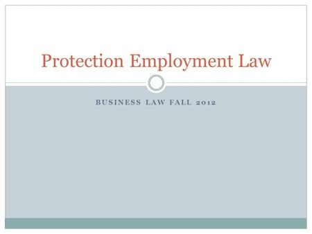 BUSINESS LAW FALL 2012 Protection Employment Law.