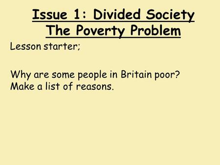 Issue 1: Divided Society The Poverty Problem Lesson starter; Why are some people in Britain poor? Make a list of reasons.