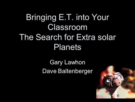 Bringing E.T. into Your Classroom The Search for Extra solar Planets Gary Lawhon Dave Baltenberger.