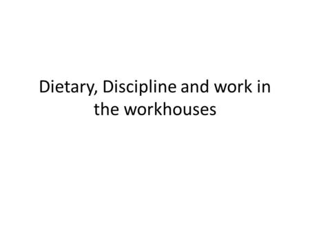 Dietary, Discipline and work in the workhouses. Dietary Within the workhouse they were given the option of six different diets, they could choose whatever.