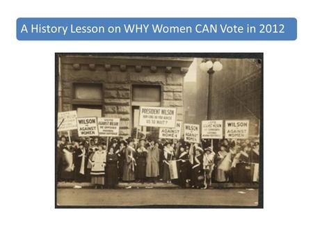 A History Lesson on WHY Women CAN Vote in 2012. This is about our mothers and grandmothers - only 90 years ago. Remember, it was not until 1920 that women.