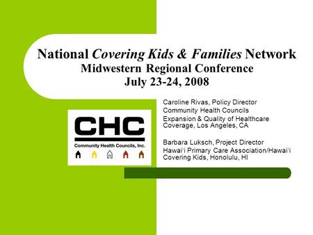 National Covering Kids & Families Network Midwestern Regional Conference July 23-24, 2008 Caroline Rivas, Policy Director Community Health Councils Expansion.