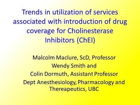 Trends in utilization of services associated with introduction of drug coverage for Cholinesterase Inhibitors (ChEI) Malcolm Maclure, ScD, Professor Wendy.