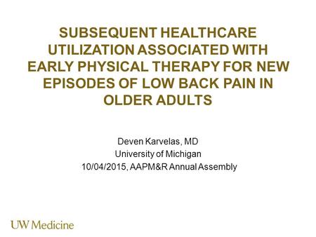 SUBSEQUENT HEALTHCARE UTILIZATION ASSOCIATED WITH EARLY PHYSICAL THERAPY FOR NEW EPISODES OF LOW BACK PAIN IN OLDER ADULTS Deven Karvelas, MD University.