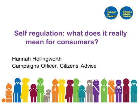 Self regulation: what does it really mean for consumers? Hannah Hollingworth Campaigns Officer, Citizens Advice.