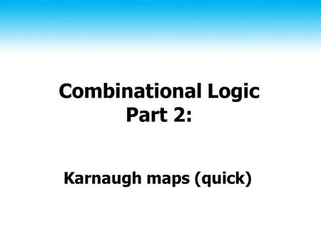 Combinational Logic Part 2: Karnaugh maps (quick).